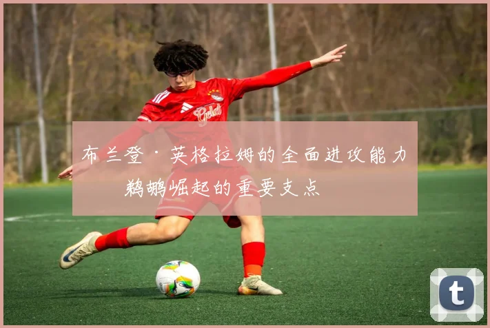 布兰登·英格拉姆的全面进攻能力是鹈鹕崛起的重要支点