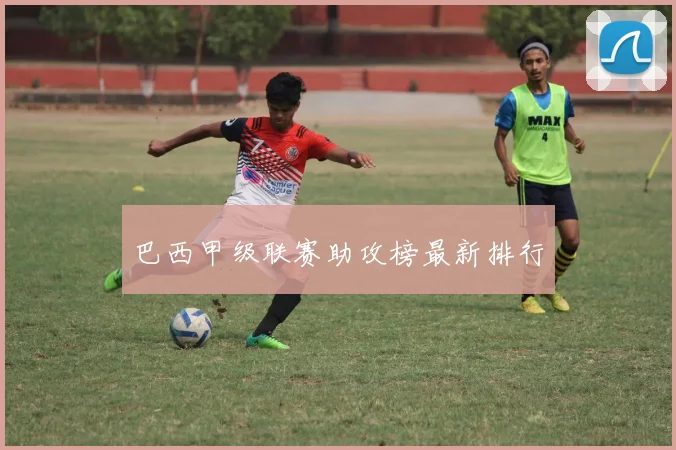 巴西甲级联赛助攻榜最新排行