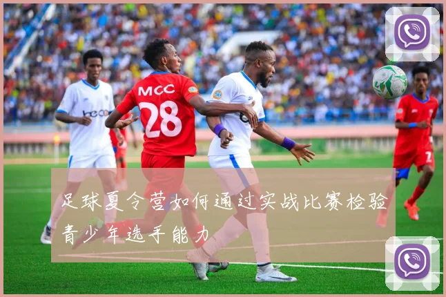 足球夏令营如何通过实战比赛检验青少年选手能力