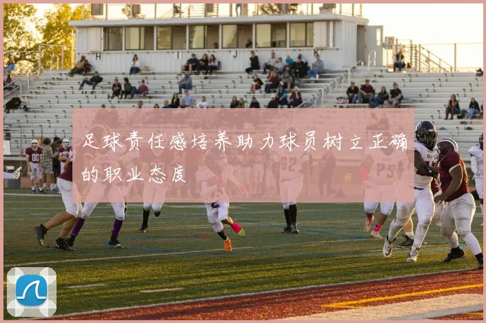 足球责任感培养助力球员树立正确的职业态度