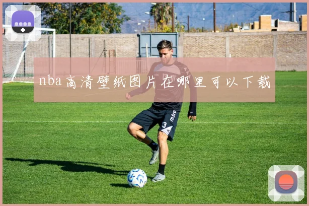 nba高清壁纸图片在哪里可以下载