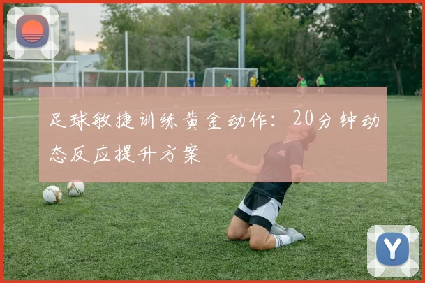 足球敏捷训练黄金动作:20分钟动态反应提升方案