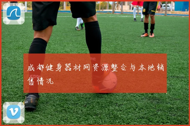 成都健身器材网资源整合与本地销售情况